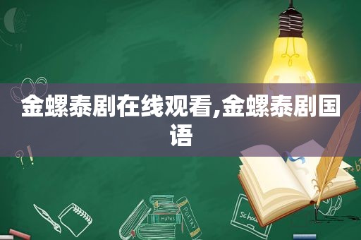 金螺泰剧在线观看,金螺泰剧国语