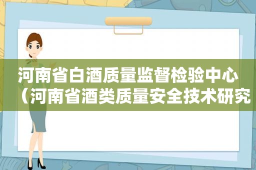 河南省白酒质量监督检验中心（河南省酒类质量安全技术研究中心）