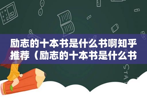 励志的十本书是什么书啊知乎推荐（励志的十本书是什么书啊知乎文章）