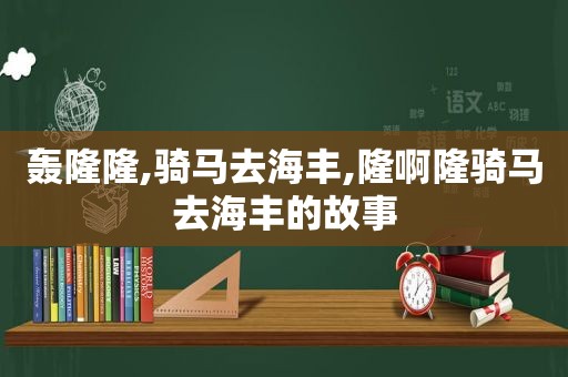 轰隆隆,骑马去海丰,隆啊隆骑马去海丰的故事