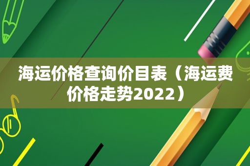 海运价格查询价目表（海运费价格走势2022）