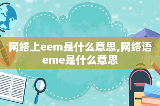 网络上eem是什么意思,网络语eme是什么意思