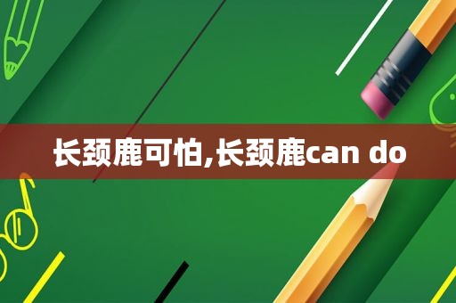 长颈鹿可怕,长颈鹿can do