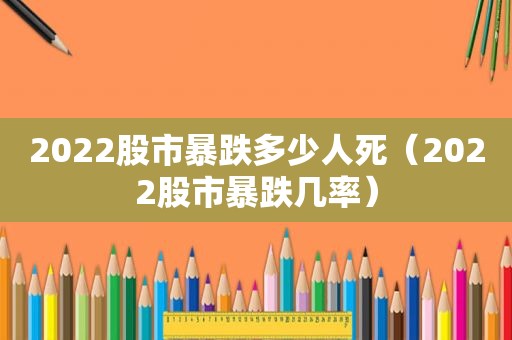 2022股市暴跌多少人死（2022股市暴跌几率）