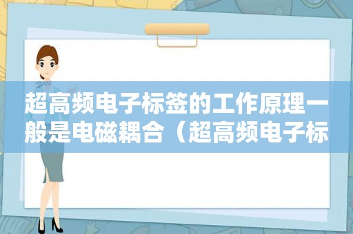 超高频电子标签的工作原理一般是电磁耦合（超高频电子标签的存储结构是什么）