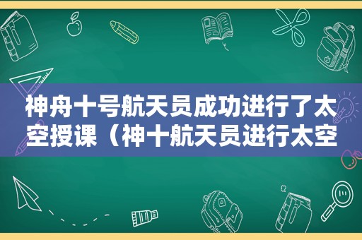 神舟十号航天员成功进行了太空授课（神十航天员进行太空授课视频）