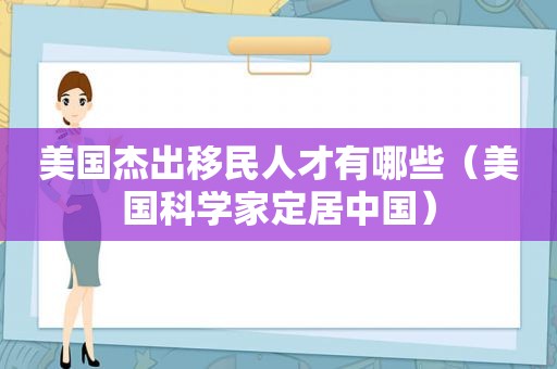 美国杰出移民人才有哪些（美国科学家定居中国）