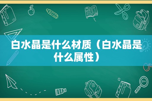 白水晶是什么材质（白水晶是什么属性）