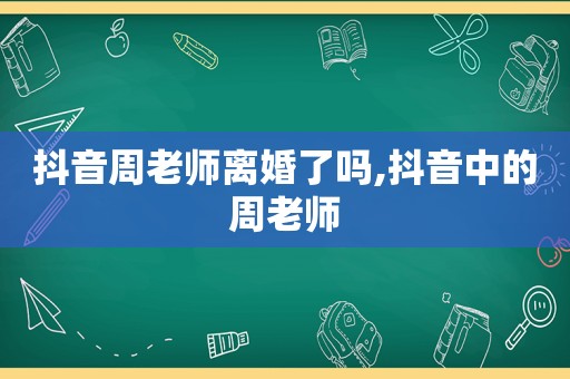 抖音周老师离婚了吗,抖音中的周老师