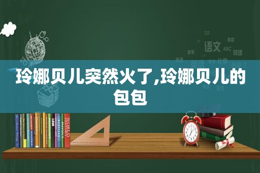 玲娜贝儿突然火了,玲娜贝儿的包包