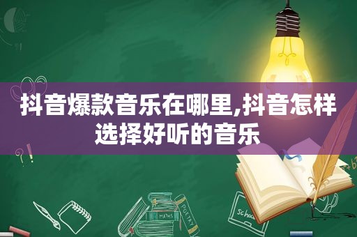 抖音爆款音乐在哪里,抖音怎样选择好听的音乐