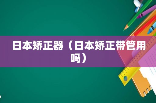 日本矫正器（日本矫正带管用吗）