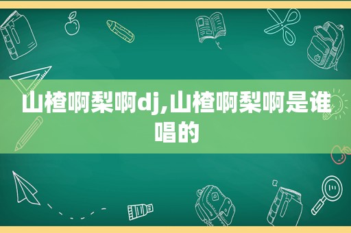 山楂啊梨啊dj,山楂啊梨啊是谁唱的