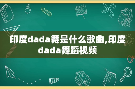 印度dada舞是什么歌曲,印度dada舞蹈视频