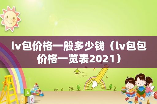 lv包价格一般多少钱（lv包包价格一览表2021）