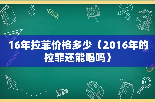 16年拉菲价格多少（2016年的拉菲还能喝吗）