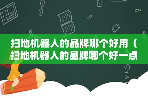 扫地机器人的品牌哪个好用（扫地机器人的品牌哪个好一点）