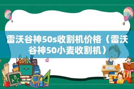 雷沃谷神50s收割机价格（雷沃谷神50小麦收割机）