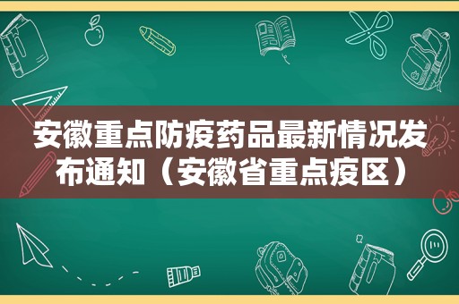 安徽重点防疫药品最新情况发布通知（安徽省重点疫区）