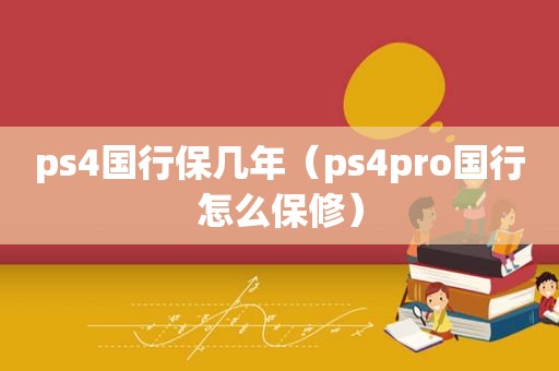 ps4国行保几年（ps4pro国行怎么保修）