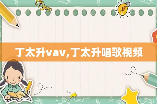 丁太升vav,丁太升唱歌视频