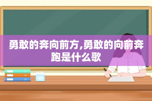 勇敢的奔向前方,勇敢的向前奔跑是什么歌