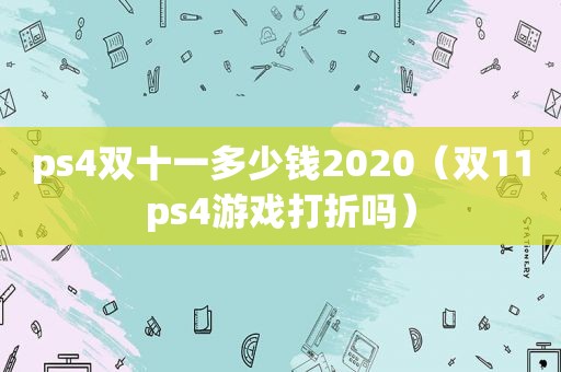 ps4双十一多少钱2020（双11ps4游戏打折吗）