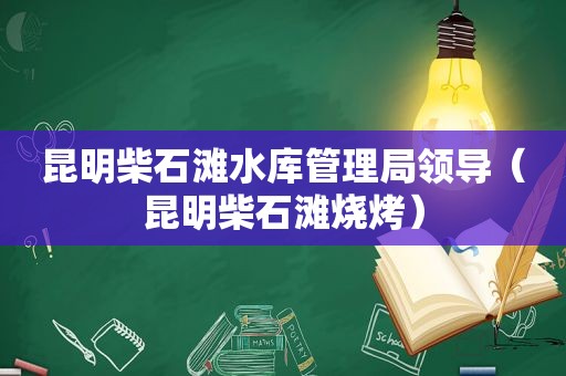 昆明柴石滩水库管理局领导（昆明柴石滩烧烤）