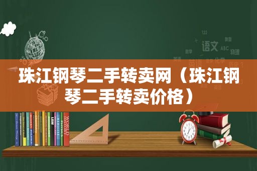 珠江钢琴二手转卖网（珠江钢琴二手转卖价格）