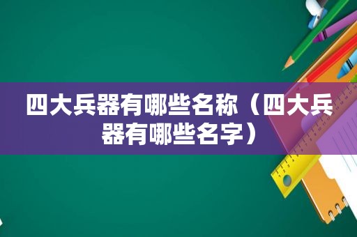 四大兵器有哪些名称（四大兵器有哪些名字）