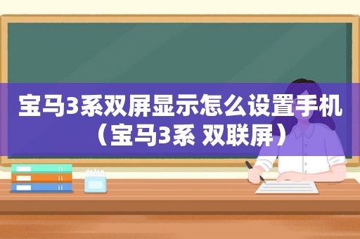 宝马3系双屏显示怎么设置手机（宝马3系 双联屏）