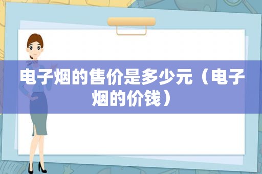 电子烟的售价是多少元（电子烟的价钱）