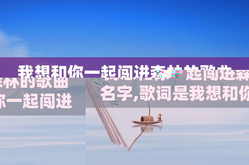 我想和你一起闯进森林的歌曲名字,歌词是我想和你一起闯进森林