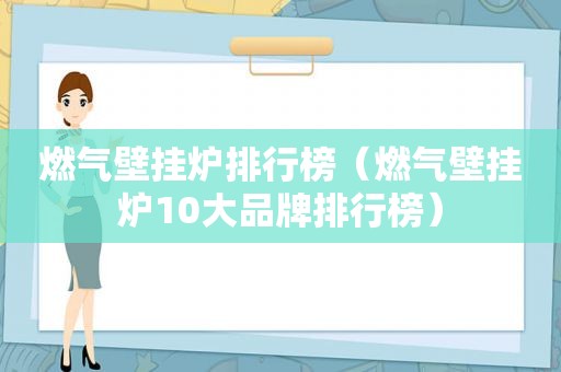 燃气壁挂炉排行榜（燃气壁挂炉10大品牌排行榜）