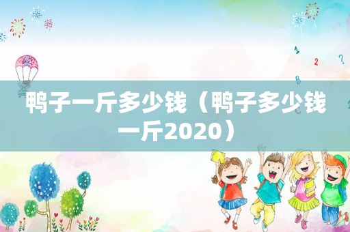 鸭子一斤多少钱（鸭子多少钱一斤2020）