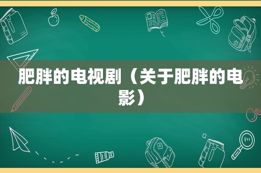 肥胖的电视剧（关于肥胖的电影）