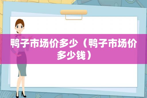 鸭子市场价多少（鸭子市场价多少钱）