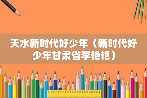 天水新时代好少年（新时代好少年甘肃省李艳艳）