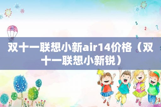 双十一联想小新air14价格（双十一联想小新锐）