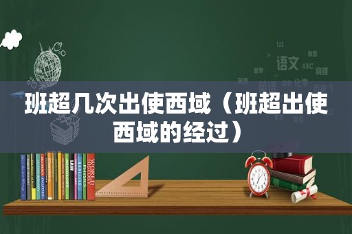 班超几次出使西域（班超出使西域的经过）