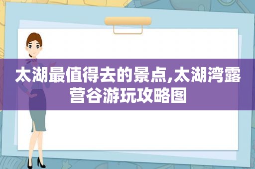 太湖最值得去的景点,太湖湾露营谷游玩攻略图