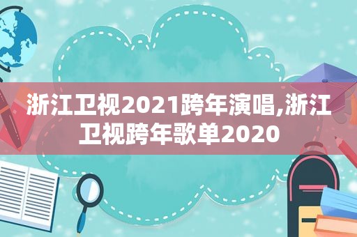 浙江卫视2021跨年演唱,浙江卫视跨年歌单2020