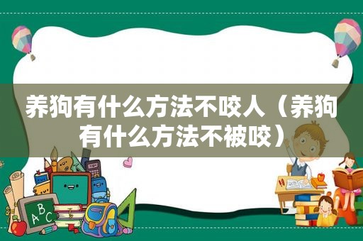 养狗有什么方法不咬人（养狗有什么方法不被咬）