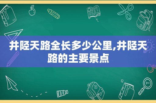 井陉天路全长多少公里,井陉天路的主要景点