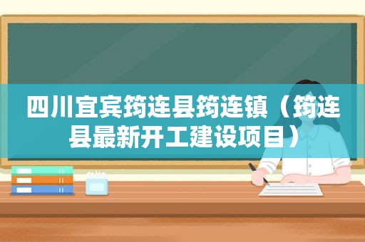 四川宜宾筠连县筠连镇（筠连县最新开工建设项目）