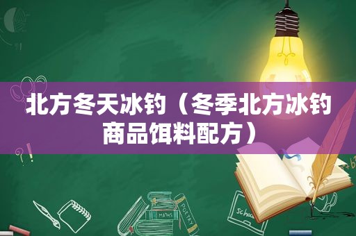 北方冬天冰钓（冬季北方冰钓商品饵料配方）