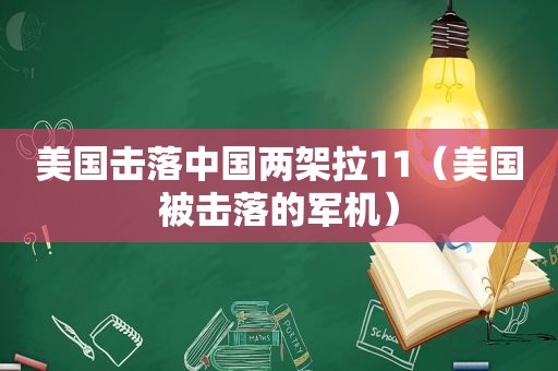 美国击落中国两架拉11（美国被击落的军机）