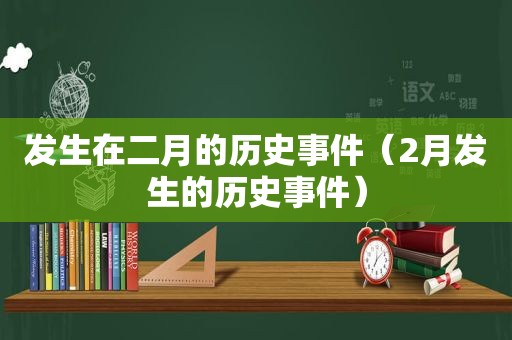 发生在二月的历史事件（2月发生的历史事件）