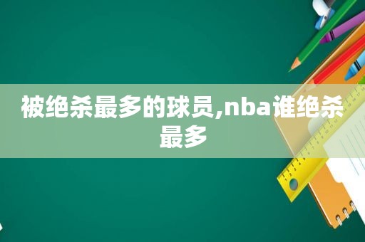 被绝杀最多的球员,nba谁绝杀最多