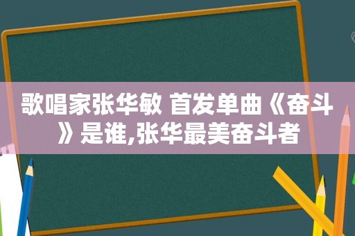 歌唱家张华敏 首发单曲《奋斗》是谁,张华最美奋斗者